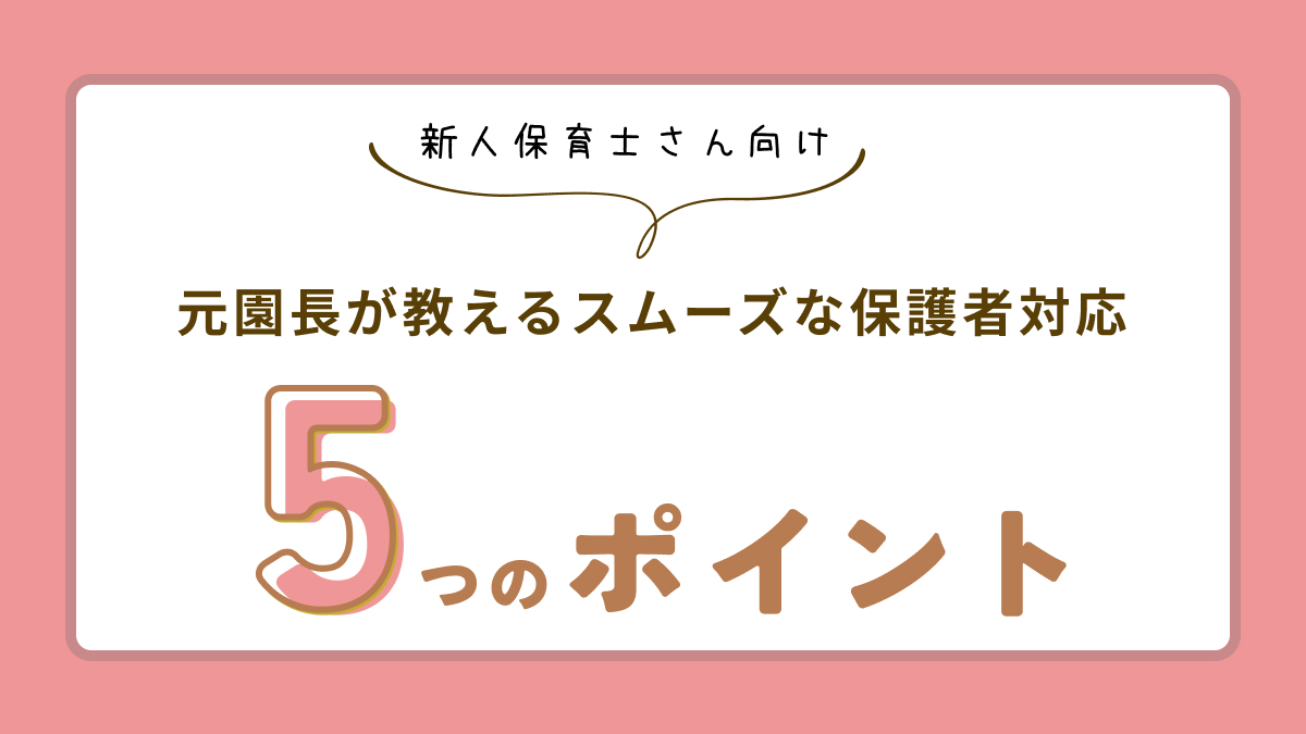 元園長が教える!新人保育士の保護者対応がスムーズになる5つの方法