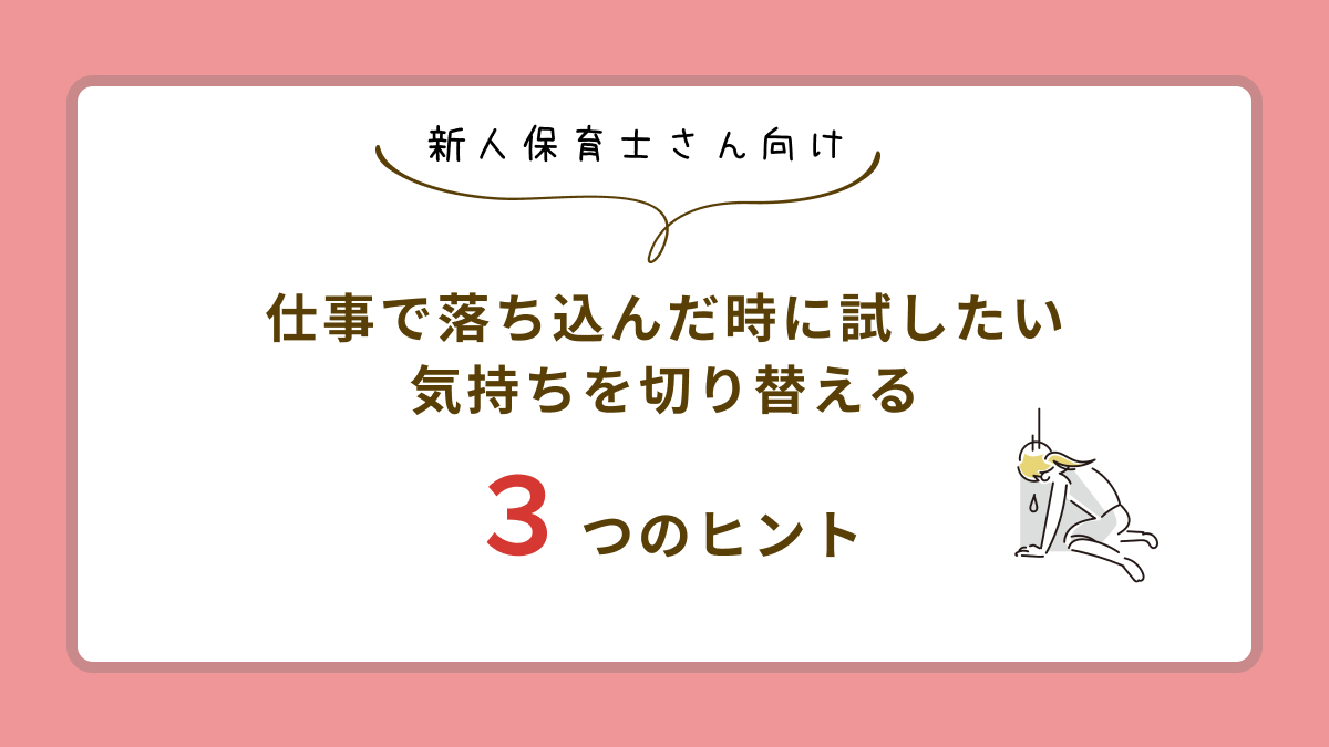 【新人保育士】仕事で落ち込んだ時に試したい、気持ちを切り替える3つのヒント