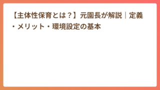 【主体性保育とは?】元園長が解説|定義・メリット・環境設定の基本