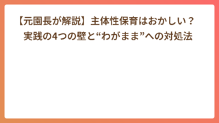 【元園長が解説】主体性保育はおかしい? 実践の4つの壁と“わがまま”への対処法