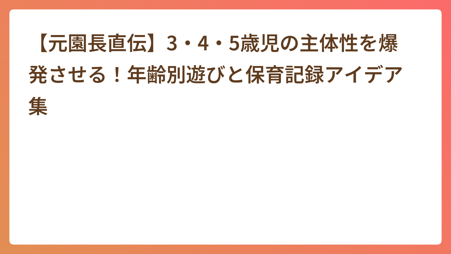 【元園長直伝】3・4・5歳児の主体性を爆発させる!年齢別遊びと保育記録アイデア集